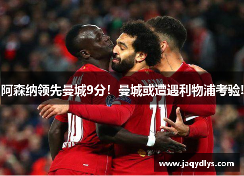 阿森纳领先曼城9分！曼城或遭遇利物浦考验!